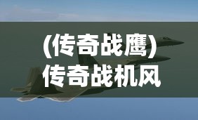 (传奇战鹰) 传奇战机风采：揭秘F-22猛禽的超强战斗力与科技创新，探索全球空军霸主的非凡之旅